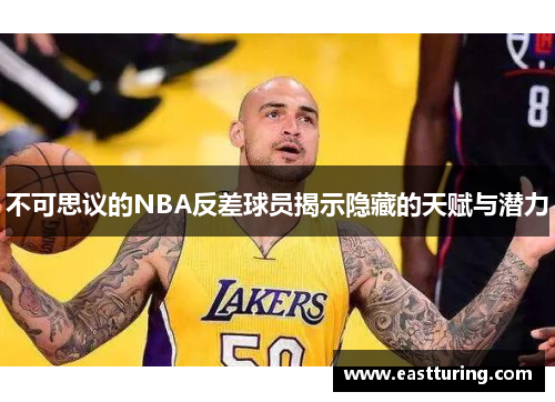 不可思议的NBA反差球员揭示隐藏的天赋与潜力