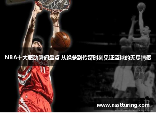 NBA十大感动瞬间盘点 从绝杀到传奇时刻见证篮球的无尽情感