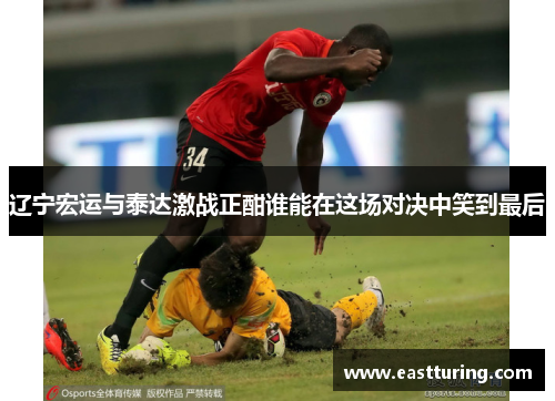 辽宁宏运与泰达激战正酣谁能在这场对决中笑到最后