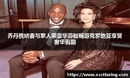 必一乔丹携娇妻与家人乘豪华游艇畅游克罗地亚享受奢华假期