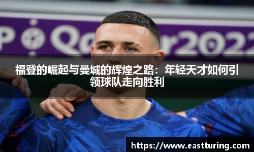 必一福登的崛起与曼城的辉煌之路：年轻天才如何引领球队走向胜利