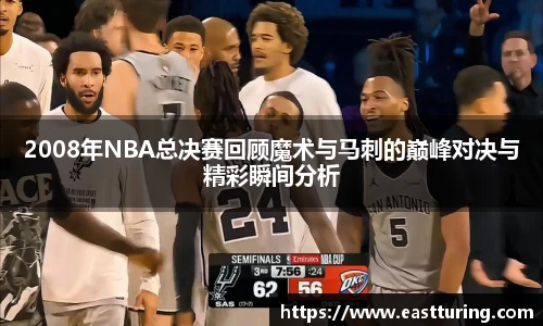 必一2008年NBA总决赛回顾魔术与马刺的巅峰对决与精彩瞬间分析